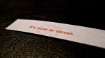 Fortune Cookie reads: It's now or never